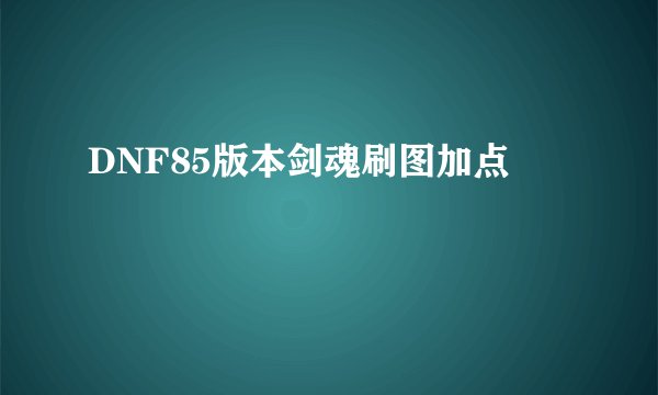 DNF85版本剑魂刷图加点