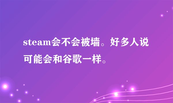 steam会不会被墙。好多人说可能会和谷歌一样。