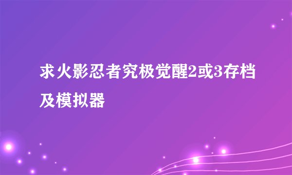 求火影忍者究极觉醒2或3存档及模拟器