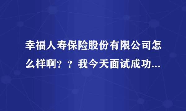 幸福人寿保险股份有限公司怎么样啊？？我今天面试成功，但喊我交保证金，真的需要这样吗？、谢谢。