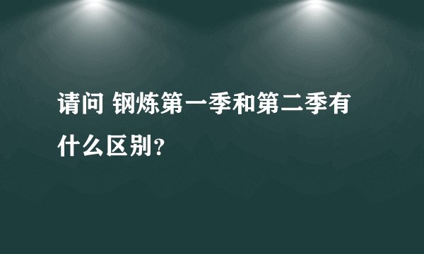 请问 钢炼第一季和第二季有什么区别？