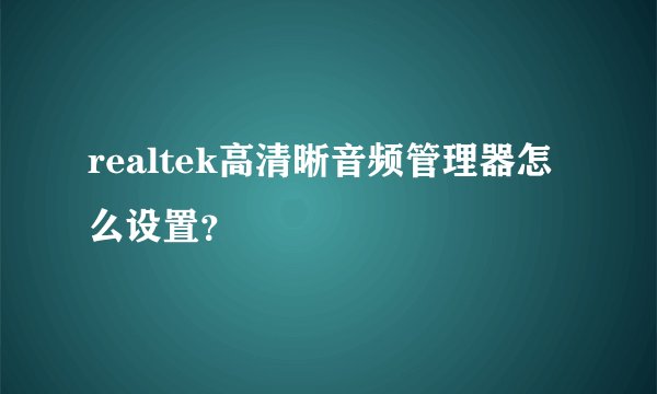 realtek高清晰音频管理器怎么设置？