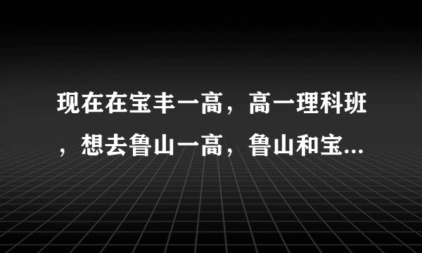 现在在宝丰一高，高一理科班，想去鲁山一高，鲁山和宝丰到底哪个好啊