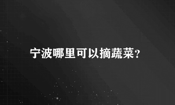 宁波哪里可以摘蔬菜？