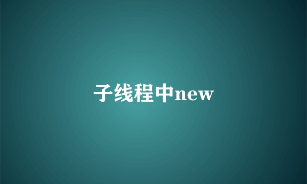 子线程中new
