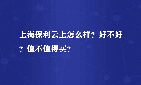 上海保利云上怎么样？好不好？值不值得买？