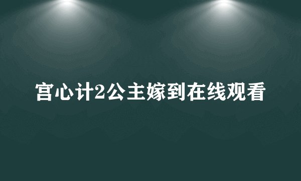 宫心计2公主嫁到在线观看