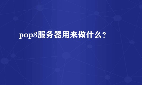 pop3服务器用来做什么？