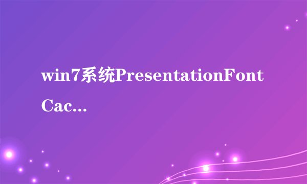 win7系统PresentationFontCache是什么程序;可以禁用吗?占了很大的CPU;谢谢！！！