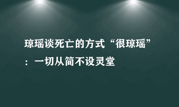 琼瑶谈死亡的方式“很琼瑶”：一切从简不设灵堂