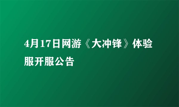4月17日网游《大冲锋》体验服开服公告