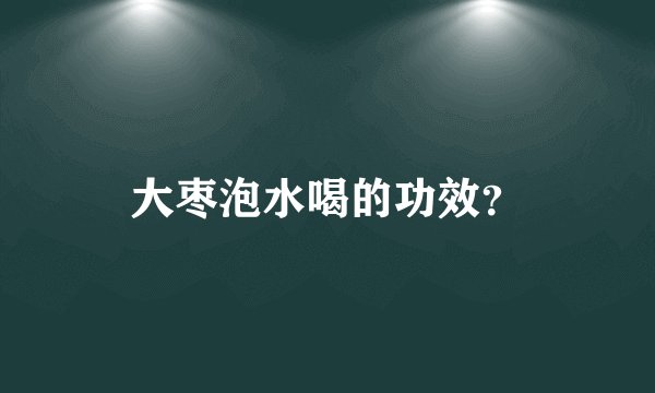 大枣泡水喝的功效？