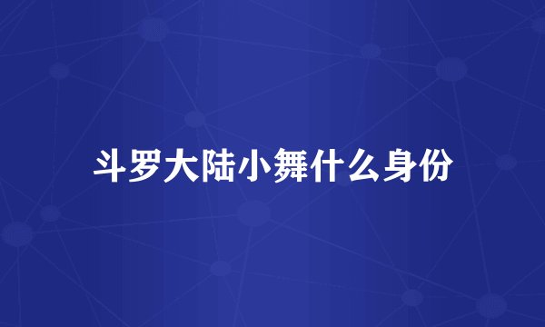 斗罗大陆小舞什么身份