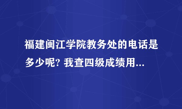 福建闽江学院教务处的电话是多少呢? 我查四级成绩用的 比较急 多谢!