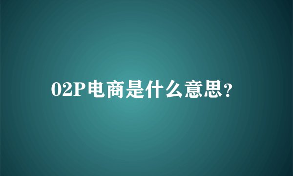 02P电商是什么意思？