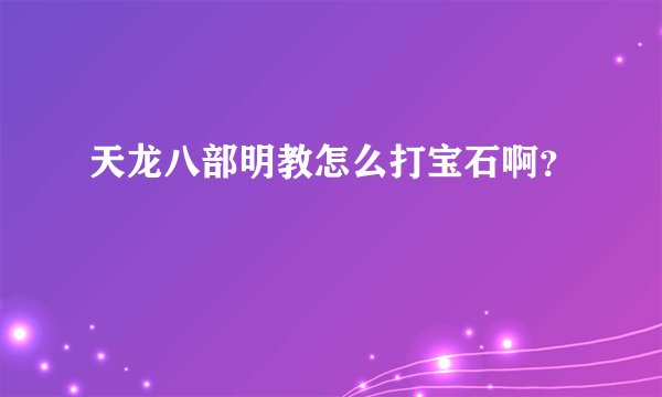 天龙八部明教怎么打宝石啊？
