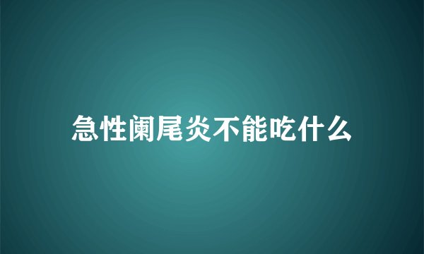 急性阑尾炎不能吃什么