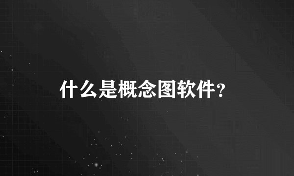 什么是概念图软件？