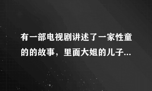有一部电视剧讲述了一家性童的的故事，里面大姐的儿子叫童沙波