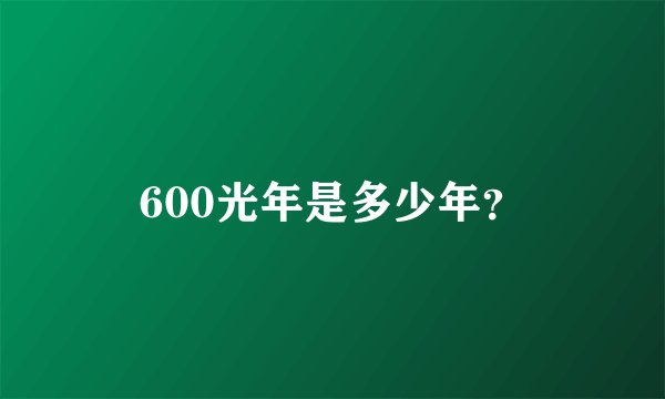 600光年是多少年？