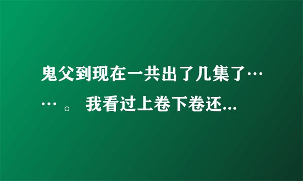 鬼父到现在一共出了几集了…… 。 我看过上卷下卷还有新传 就是在电影院被另一个大叔…… 。 的