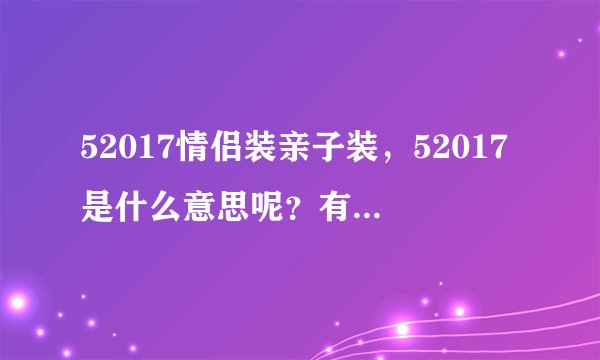52017情侣装亲子装，52017是什么意思呢？有知道的吗