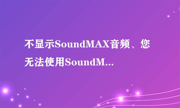 不显示SoundMAX音频、您无法使用SoundMAX控制面板