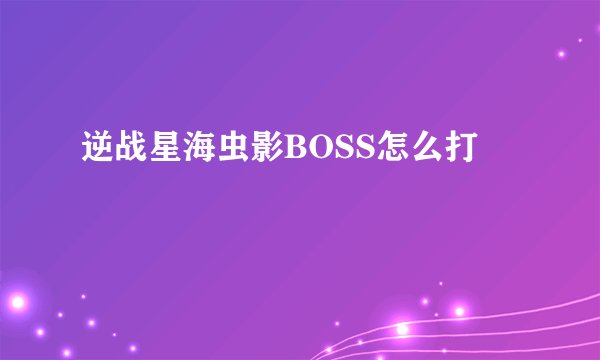 逆战星海虫影BOSS怎么打