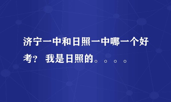 济宁一中和日照一中哪一个好考？ 我是日照的。。。。