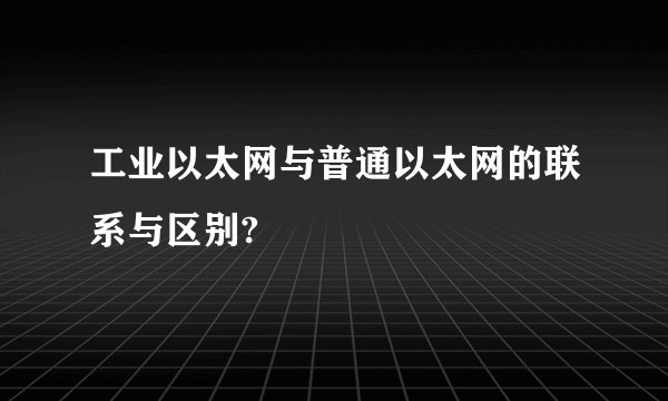 工业以太网与普通以太网的联系与区别?