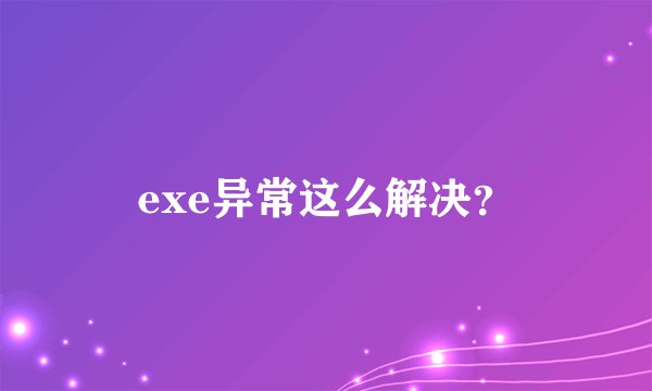 exe异常这么解决？
