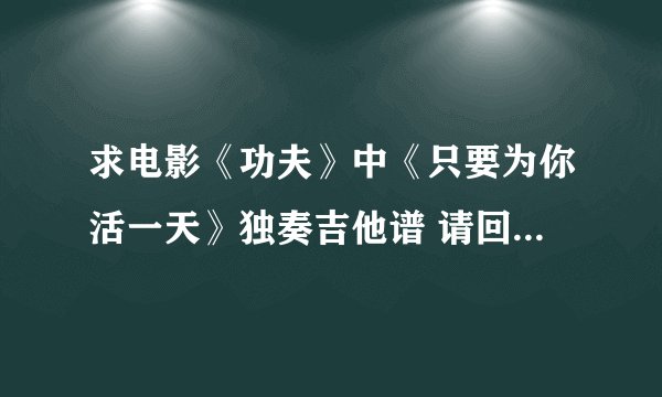 求电影《功夫》中《只要为你活一天》独奏吉他谱 请回答者注意 不是谢庭峰的！