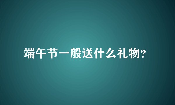 端午节一般送什么礼物？