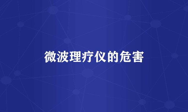 微波理疗仪的危害