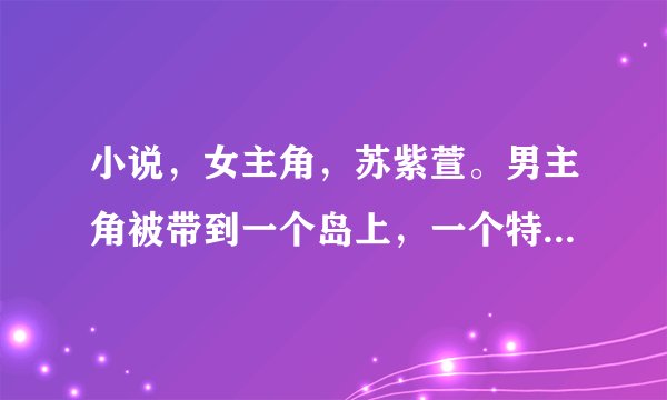 小说，女主角，苏紫萱。男主角被带到一个岛上，一个特工组织，里面都是？