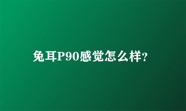 兔耳P90感觉怎么样？
