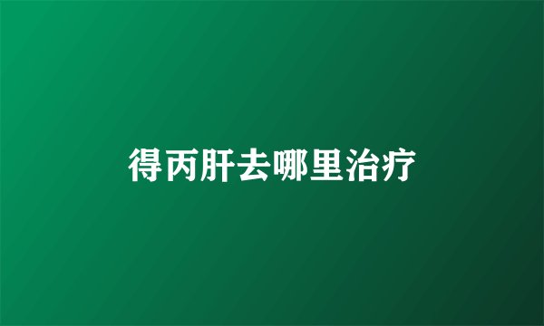 得丙肝去哪里治疗