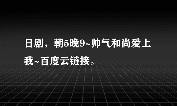 日剧，朝5晚9~帅气和尚爱上我~百度云链接。