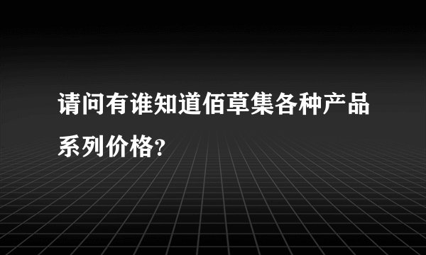 请问有谁知道佰草集各种产品系列价格？