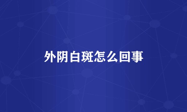 外阴白斑怎么回事