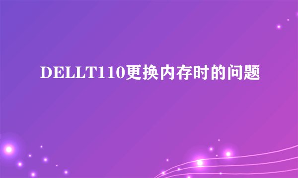 DELLT110更换内存时的问题