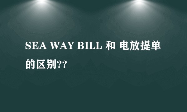 SEA WAY BILL 和 电放提单的区别??