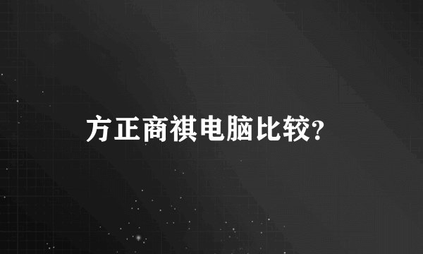 方正商祺电脑比较？