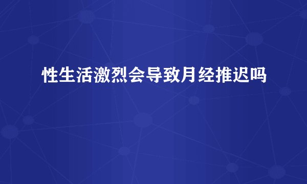 性生活激烈会导致月经推迟吗