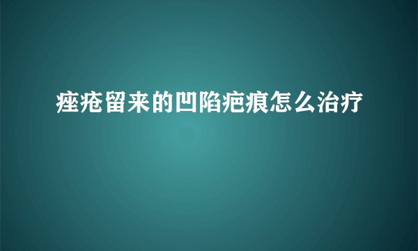 痤疮留来的凹陷疤痕怎么治疗