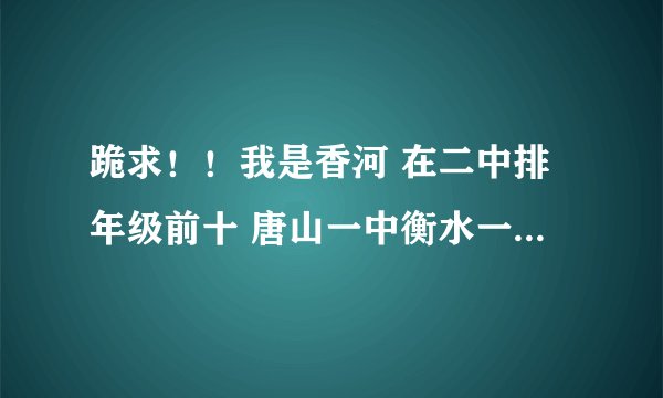 跪求！！我是香河 在二中排年级前十 唐山一中衡水一中石家庄二中我可以去哪？顺便问一下招生电话是多少啊