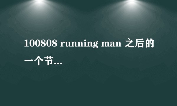 100808 running man 之后的一个节目预告是什么节目？