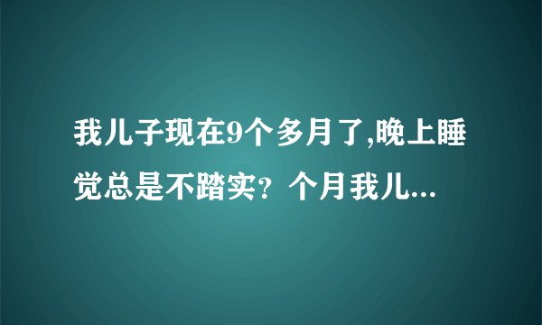 我儿子现在9个多月了,晚上睡觉总是不踏实？个月我儿子...