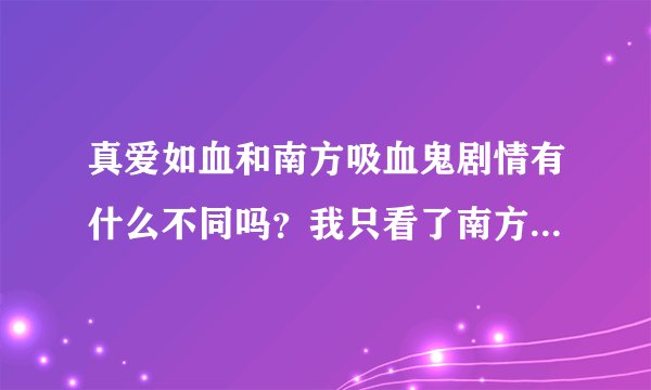 真爱如血和南方吸血鬼剧情有什么不同吗？我只看了南方吸血鬼（小说），没有看过真爱如血，不知道好不好看