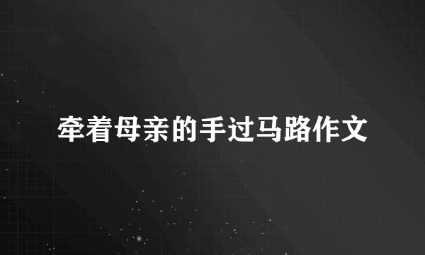 牵着母亲的手过马路作文